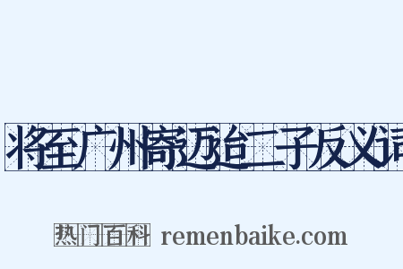 将至广州寄迈迨二子反义词是什么意思的图片